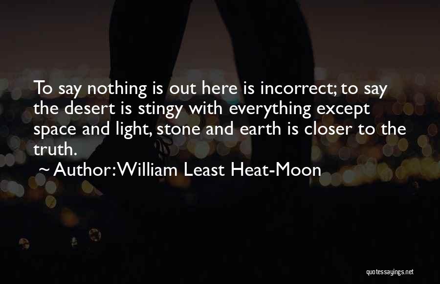 William Least Heat-Moon Quotes: To Say Nothing Is Out Here Is Incorrect; To Say The Desert Is Stingy With Everything Except Space And Light,