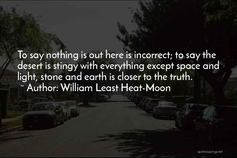 William Least Heat-Moon Quotes: To Say Nothing Is Out Here Is Incorrect; To Say The Desert Is Stingy With Everything Except Space And Light,