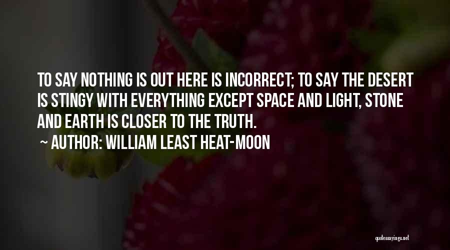 William Least Heat-Moon Quotes: To Say Nothing Is Out Here Is Incorrect; To Say The Desert Is Stingy With Everything Except Space And Light,