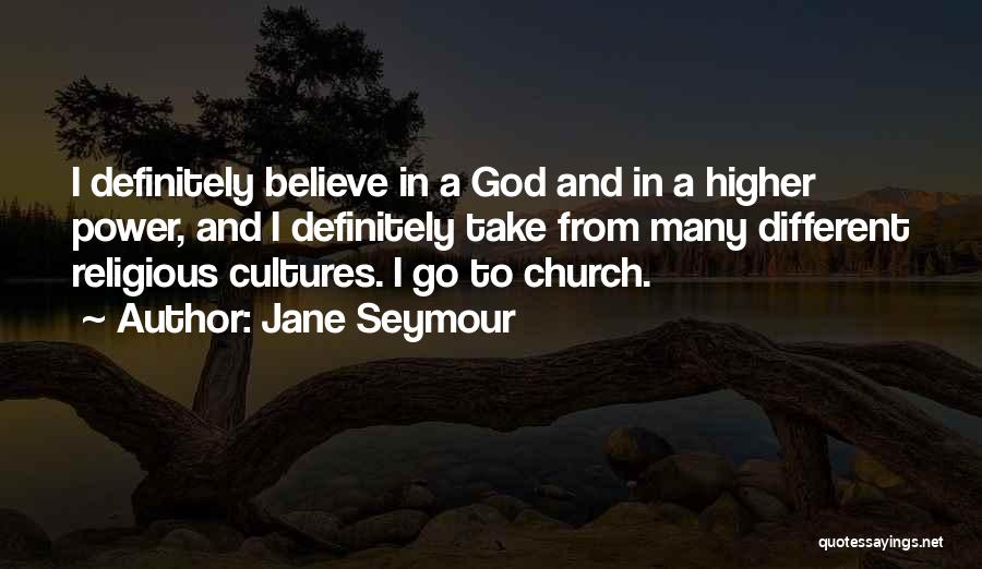 Jane Seymour Quotes: I Definitely Believe In A God And In A Higher Power, And I Definitely Take From Many Different Religious Cultures.