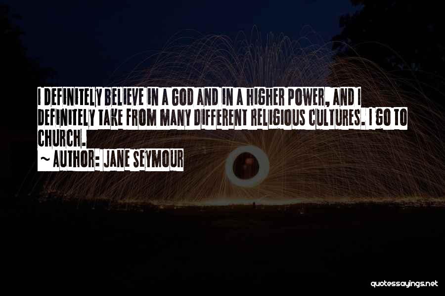 Jane Seymour Quotes: I Definitely Believe In A God And In A Higher Power, And I Definitely Take From Many Different Religious Cultures.