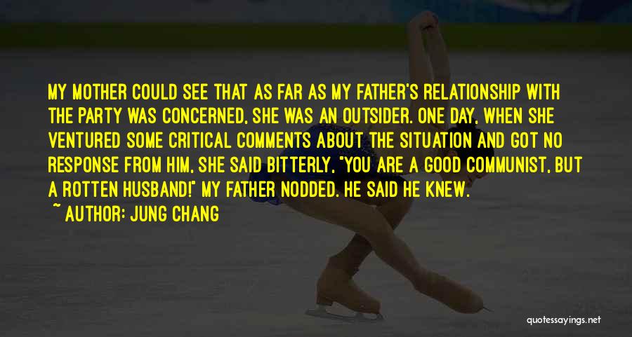 Jung Chang Quotes: My Mother Could See That As Far As My Father's Relationship With The Party Was Concerned, She Was An Outsider.