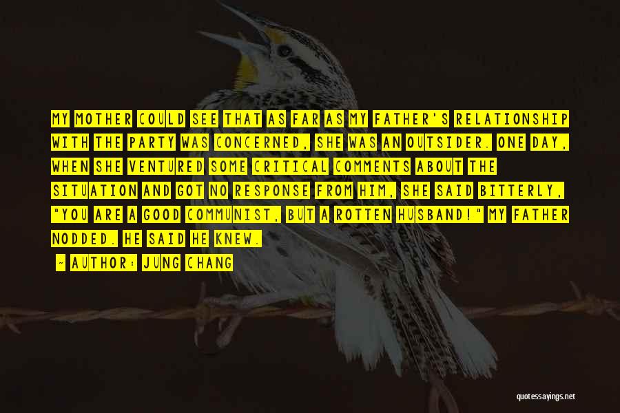 Jung Chang Quotes: My Mother Could See That As Far As My Father's Relationship With The Party Was Concerned, She Was An Outsider.