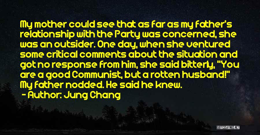 Jung Chang Quotes: My Mother Could See That As Far As My Father's Relationship With The Party Was Concerned, She Was An Outsider.