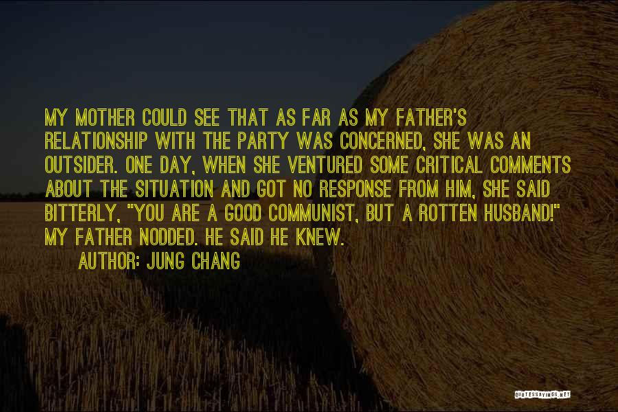 Jung Chang Quotes: My Mother Could See That As Far As My Father's Relationship With The Party Was Concerned, She Was An Outsider.