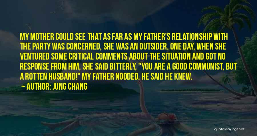 Jung Chang Quotes: My Mother Could See That As Far As My Father's Relationship With The Party Was Concerned, She Was An Outsider.