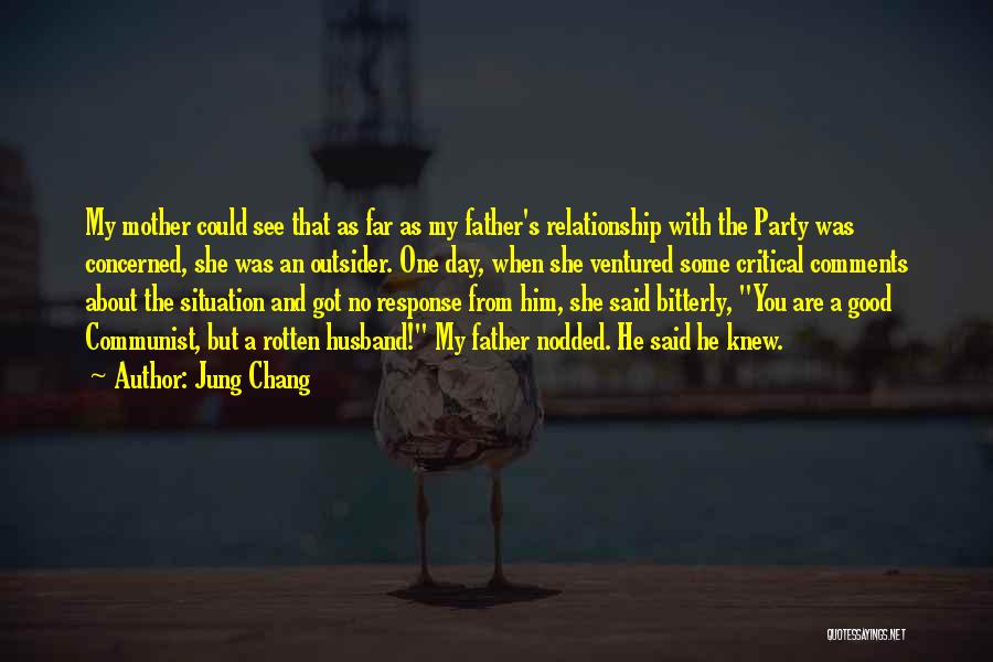 Jung Chang Quotes: My Mother Could See That As Far As My Father's Relationship With The Party Was Concerned, She Was An Outsider.