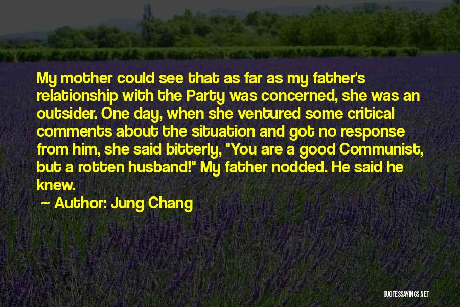 Jung Chang Quotes: My Mother Could See That As Far As My Father's Relationship With The Party Was Concerned, She Was An Outsider.