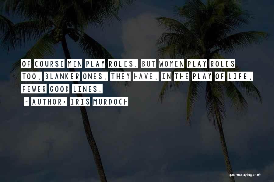 Iris Murdoch Quotes: Of Course Men Play Roles, But Women Play Roles Too, Blanker Ones. They Have, In The Play Of Life, Fewer