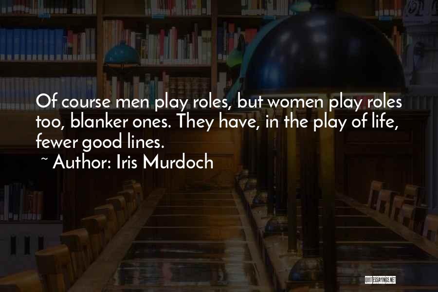 Iris Murdoch Quotes: Of Course Men Play Roles, But Women Play Roles Too, Blanker Ones. They Have, In The Play Of Life, Fewer