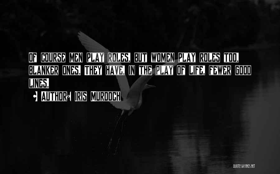 Iris Murdoch Quotes: Of Course Men Play Roles, But Women Play Roles Too, Blanker Ones. They Have, In The Play Of Life, Fewer