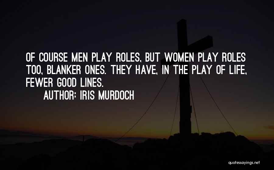 Iris Murdoch Quotes: Of Course Men Play Roles, But Women Play Roles Too, Blanker Ones. They Have, In The Play Of Life, Fewer