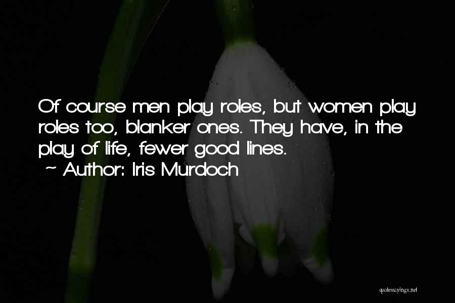 Iris Murdoch Quotes: Of Course Men Play Roles, But Women Play Roles Too, Blanker Ones. They Have, In The Play Of Life, Fewer