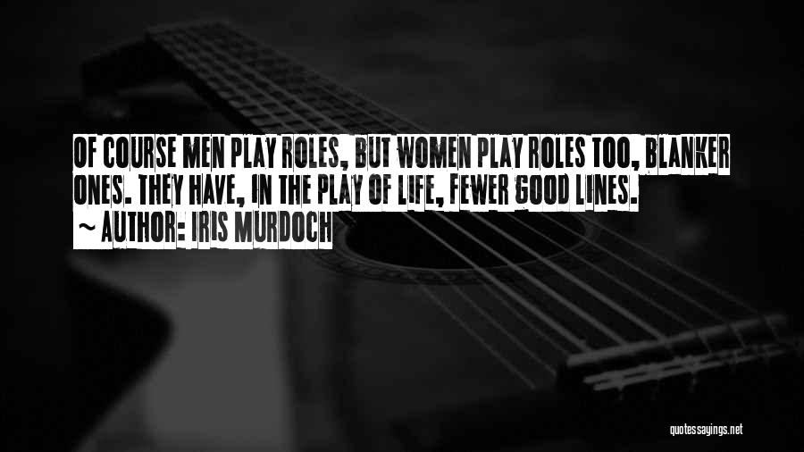 Iris Murdoch Quotes: Of Course Men Play Roles, But Women Play Roles Too, Blanker Ones. They Have, In The Play Of Life, Fewer