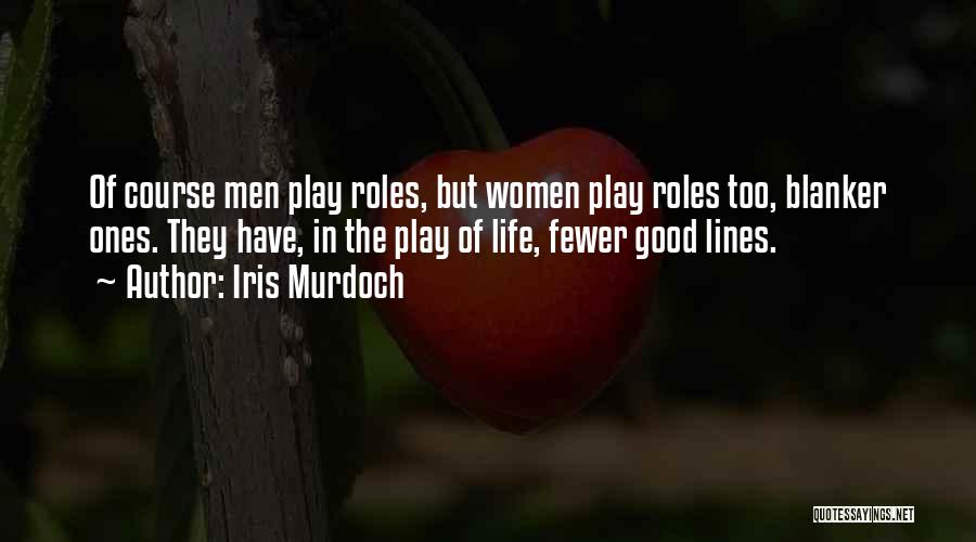 Iris Murdoch Quotes: Of Course Men Play Roles, But Women Play Roles Too, Blanker Ones. They Have, In The Play Of Life, Fewer