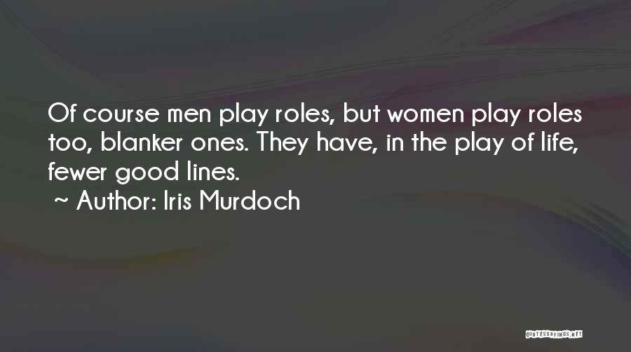 Iris Murdoch Quotes: Of Course Men Play Roles, But Women Play Roles Too, Blanker Ones. They Have, In The Play Of Life, Fewer