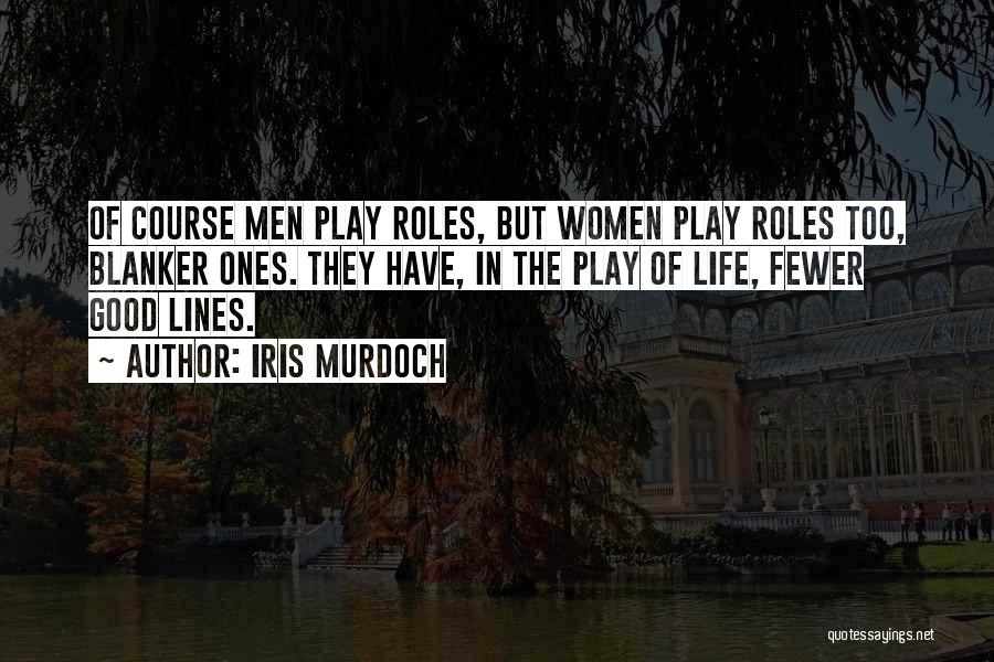 Iris Murdoch Quotes: Of Course Men Play Roles, But Women Play Roles Too, Blanker Ones. They Have, In The Play Of Life, Fewer