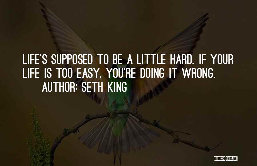 Seth King Quotes: Life's Supposed To Be A Little Hard. If Your Life Is Too Easy, You're Doing It Wrong.