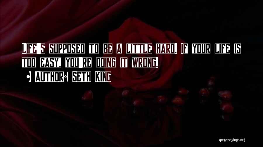 Seth King Quotes: Life's Supposed To Be A Little Hard. If Your Life Is Too Easy, You're Doing It Wrong.