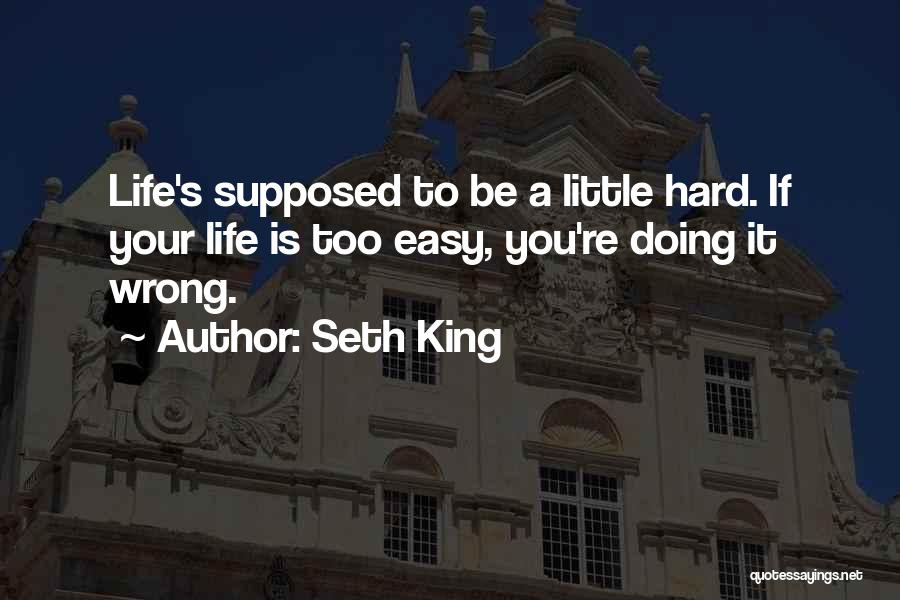 Seth King Quotes: Life's Supposed To Be A Little Hard. If Your Life Is Too Easy, You're Doing It Wrong.