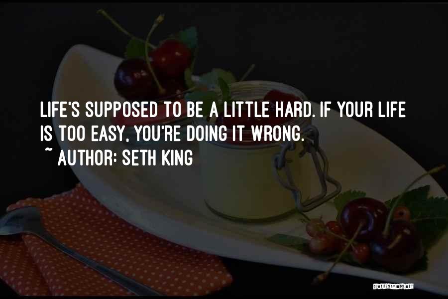 Seth King Quotes: Life's Supposed To Be A Little Hard. If Your Life Is Too Easy, You're Doing It Wrong.