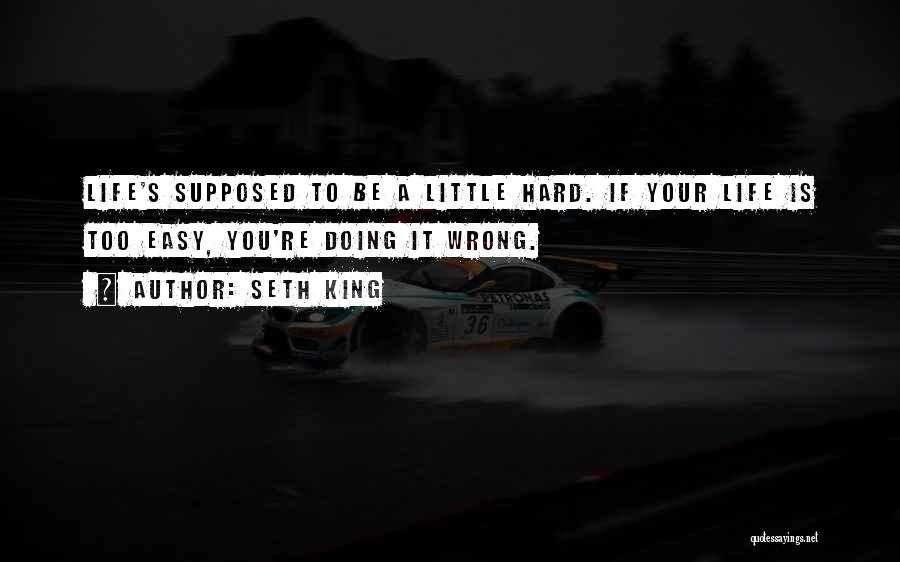 Seth King Quotes: Life's Supposed To Be A Little Hard. If Your Life Is Too Easy, You're Doing It Wrong.