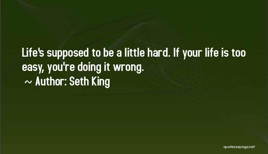 Seth King Quotes: Life's Supposed To Be A Little Hard. If Your Life Is Too Easy, You're Doing It Wrong.