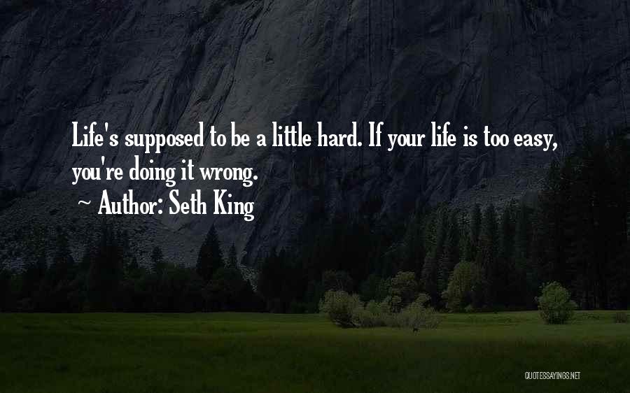 Seth King Quotes: Life's Supposed To Be A Little Hard. If Your Life Is Too Easy, You're Doing It Wrong.