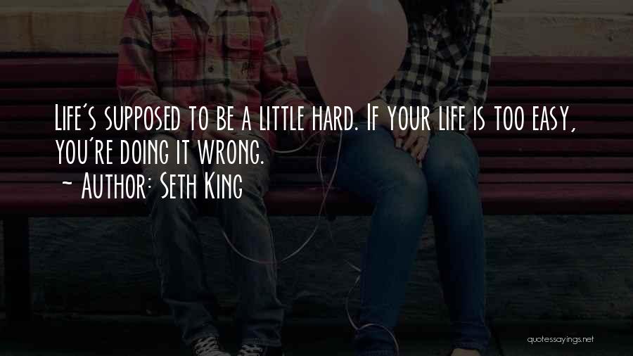 Seth King Quotes: Life's Supposed To Be A Little Hard. If Your Life Is Too Easy, You're Doing It Wrong.