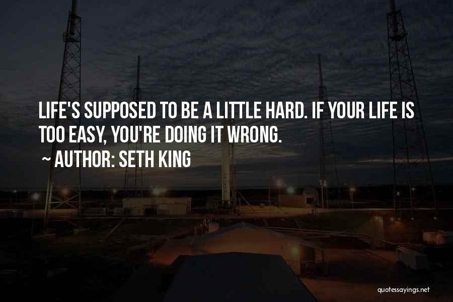 Seth King Quotes: Life's Supposed To Be A Little Hard. If Your Life Is Too Easy, You're Doing It Wrong.