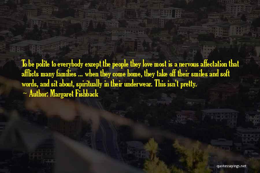 Margaret Fishback Quotes: To Be Polite To Everybody Except The People They Love Most Is A Nervous Affectation That Afflicts Many Families ...