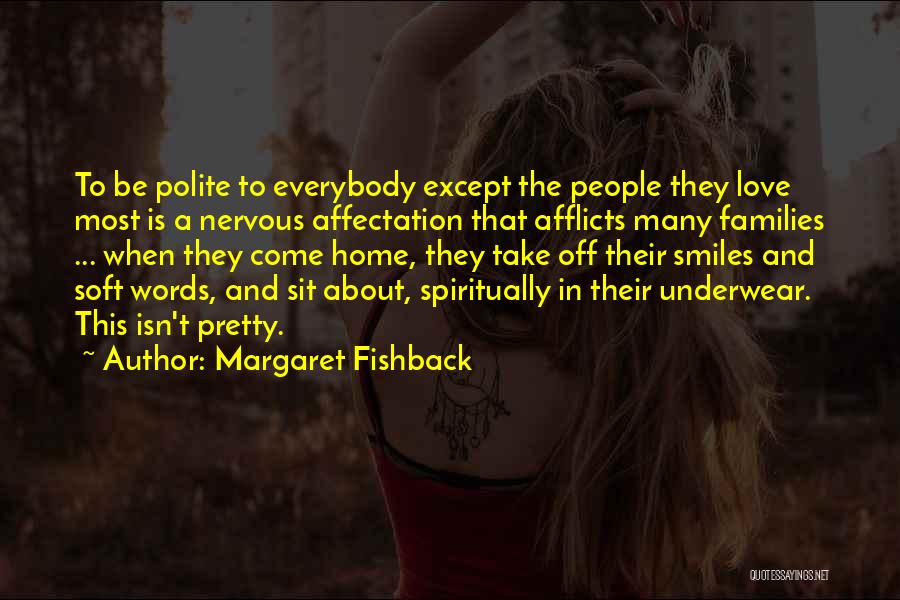 Margaret Fishback Quotes: To Be Polite To Everybody Except The People They Love Most Is A Nervous Affectation That Afflicts Many Families ...