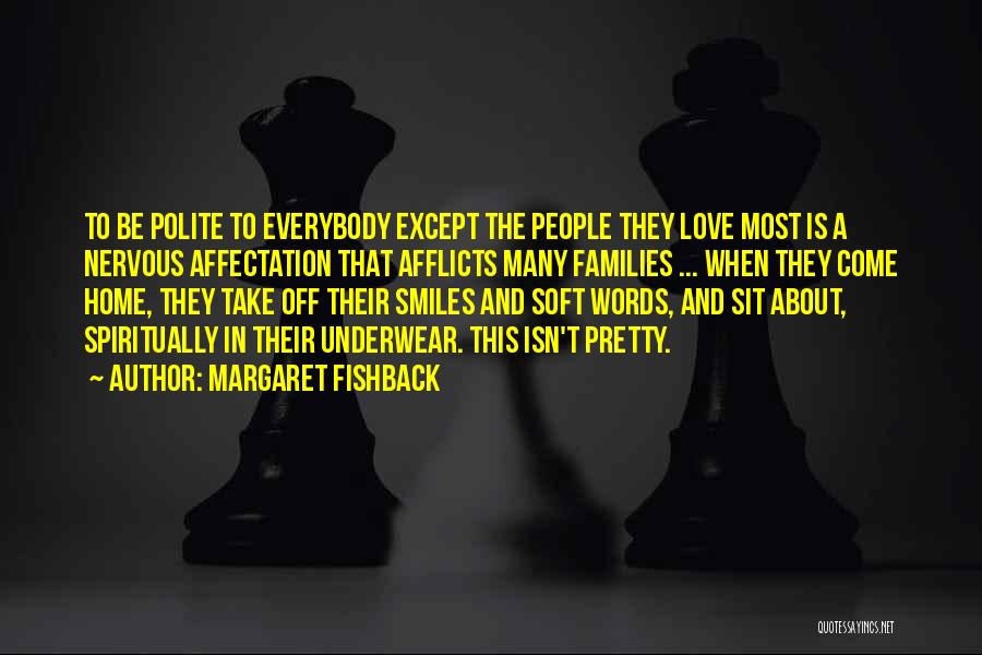 Margaret Fishback Quotes: To Be Polite To Everybody Except The People They Love Most Is A Nervous Affectation That Afflicts Many Families ...