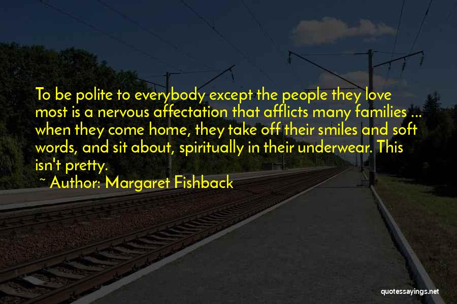 Margaret Fishback Quotes: To Be Polite To Everybody Except The People They Love Most Is A Nervous Affectation That Afflicts Many Families ...