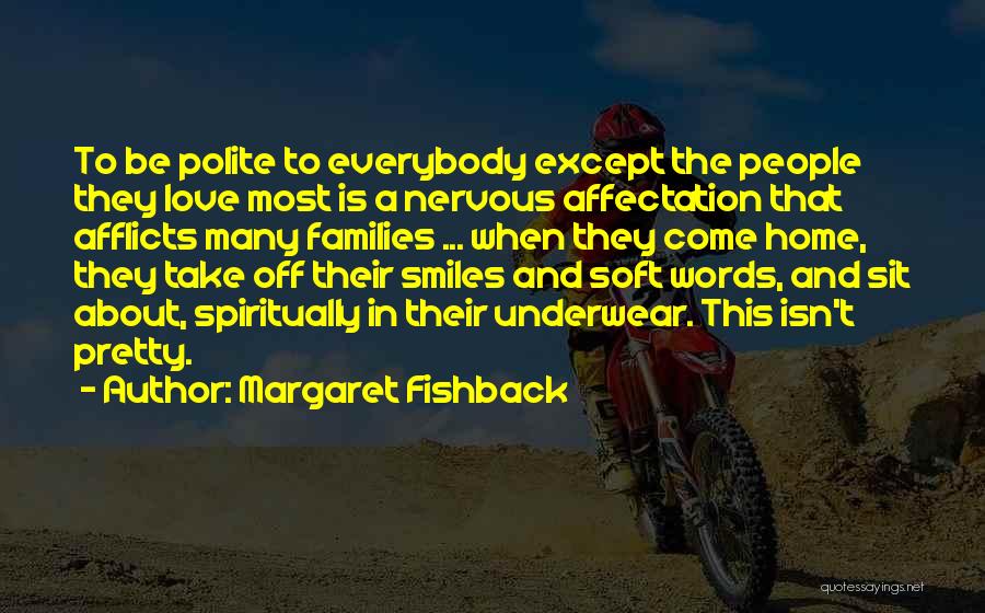 Margaret Fishback Quotes: To Be Polite To Everybody Except The People They Love Most Is A Nervous Affectation That Afflicts Many Families ...