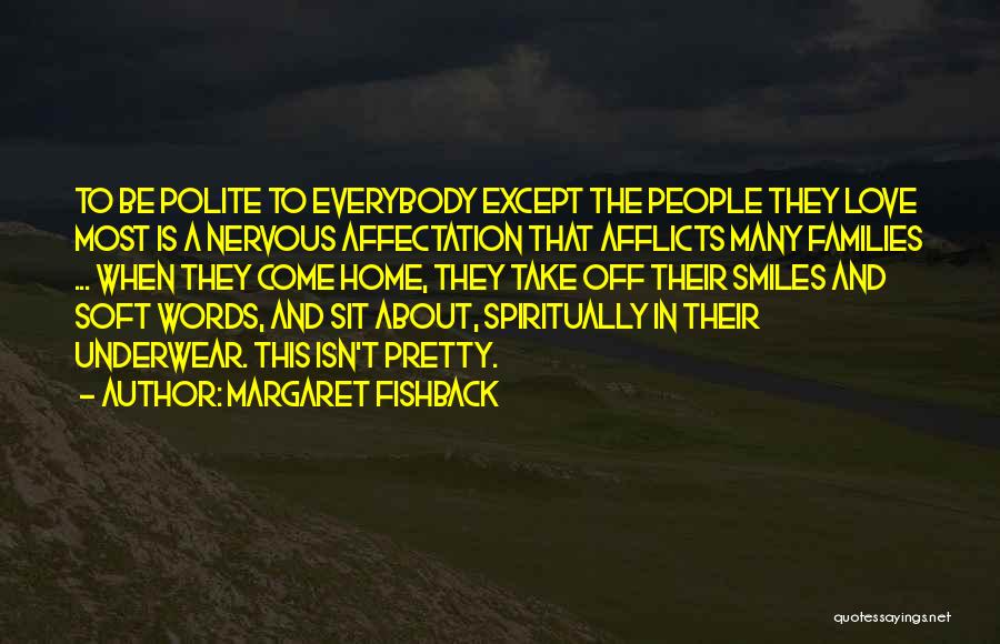Margaret Fishback Quotes: To Be Polite To Everybody Except The People They Love Most Is A Nervous Affectation That Afflicts Many Families ...