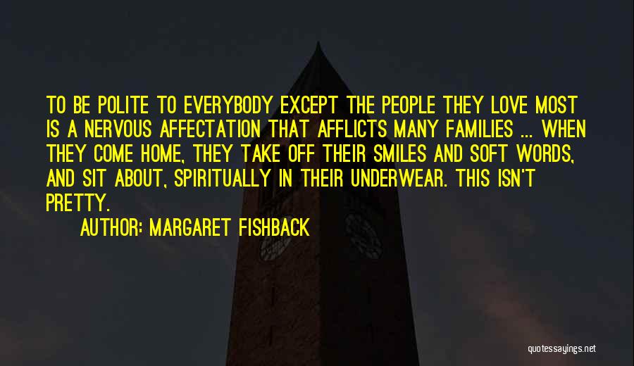 Margaret Fishback Quotes: To Be Polite To Everybody Except The People They Love Most Is A Nervous Affectation That Afflicts Many Families ...
