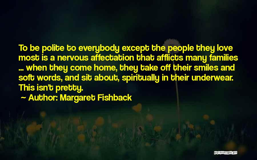 Margaret Fishback Quotes: To Be Polite To Everybody Except The People They Love Most Is A Nervous Affectation That Afflicts Many Families ...