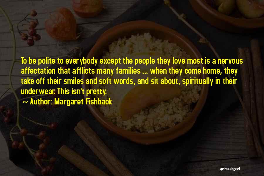 Margaret Fishback Quotes: To Be Polite To Everybody Except The People They Love Most Is A Nervous Affectation That Afflicts Many Families ...