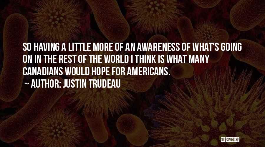 Justin Trudeau Quotes: So Having A Little More Of An Awareness Of What's Going On In The Rest Of The World I Think
