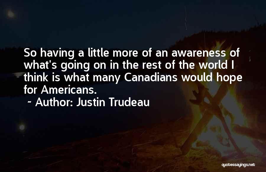 Justin Trudeau Quotes: So Having A Little More Of An Awareness Of What's Going On In The Rest Of The World I Think