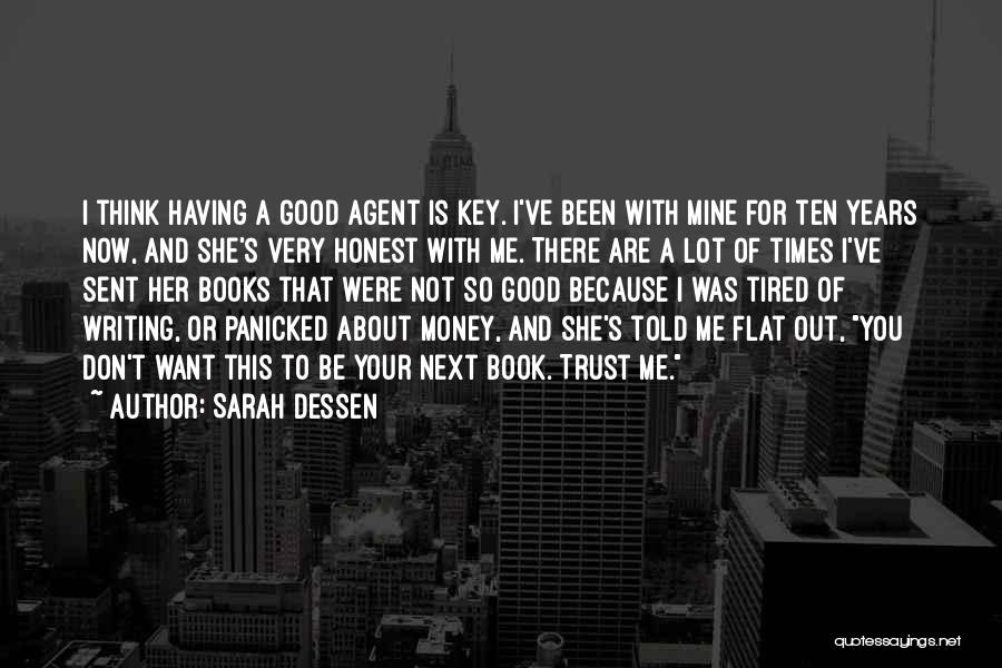 Sarah Dessen Quotes: I Think Having A Good Agent Is Key. I've Been With Mine For Ten Years Now, And She's Very Honest