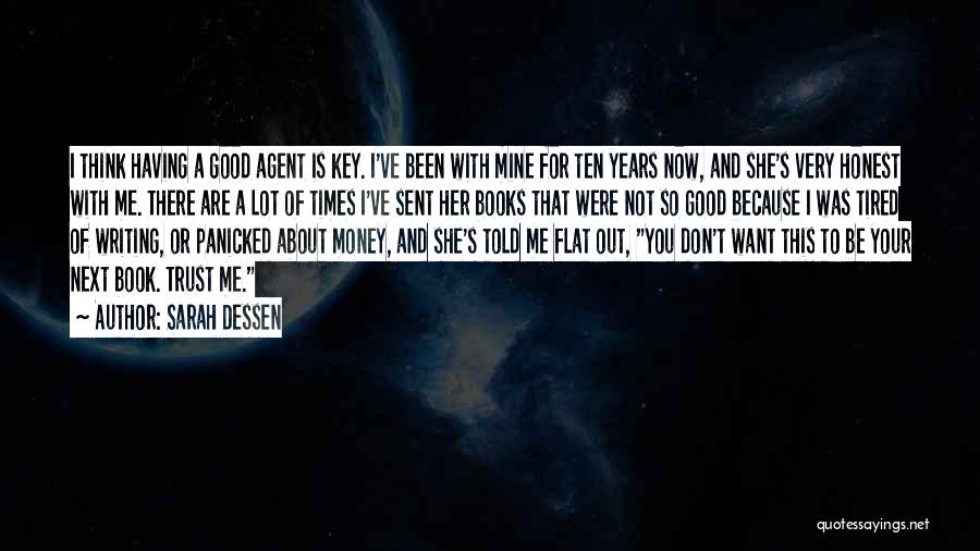 Sarah Dessen Quotes: I Think Having A Good Agent Is Key. I've Been With Mine For Ten Years Now, And She's Very Honest