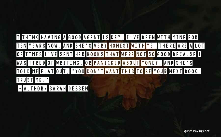 Sarah Dessen Quotes: I Think Having A Good Agent Is Key. I've Been With Mine For Ten Years Now, And She's Very Honest