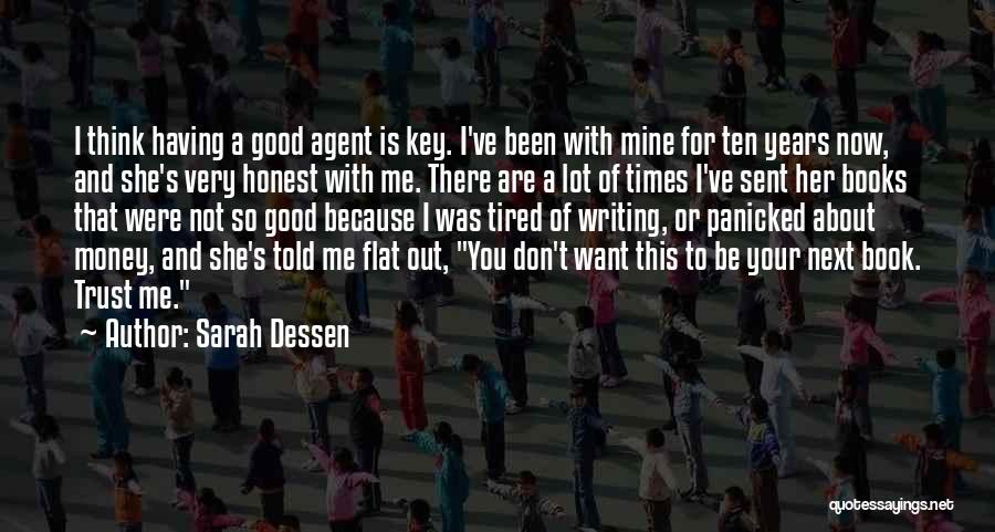 Sarah Dessen Quotes: I Think Having A Good Agent Is Key. I've Been With Mine For Ten Years Now, And She's Very Honest