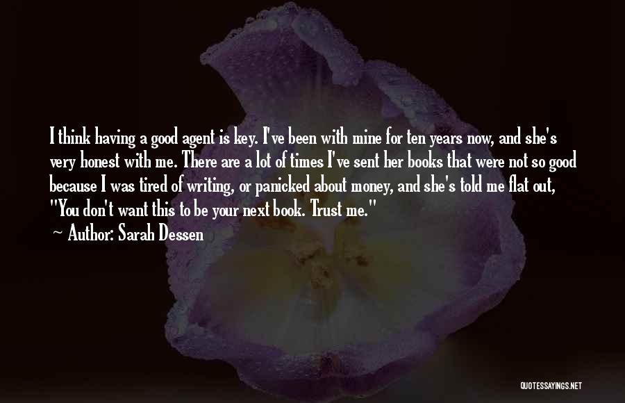 Sarah Dessen Quotes: I Think Having A Good Agent Is Key. I've Been With Mine For Ten Years Now, And She's Very Honest