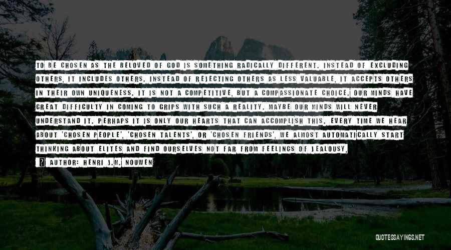 Henri J.M. Nouwen Quotes: To Be Chosen As The Beloved Of God Is Something Radically Different. Instead Of Excluding Others, It Includes Others. Instead