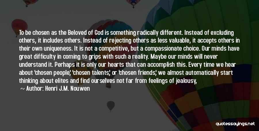Henri J.M. Nouwen Quotes: To Be Chosen As The Beloved Of God Is Something Radically Different. Instead Of Excluding Others, It Includes Others. Instead