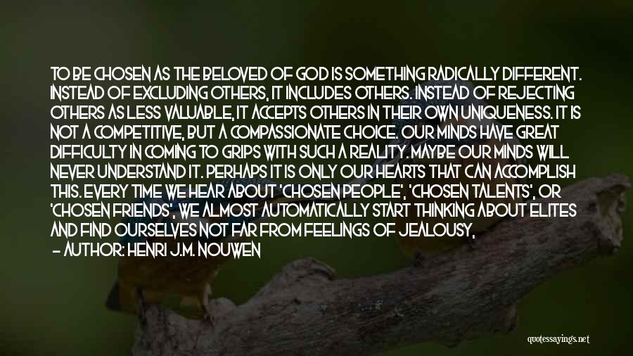 Henri J.M. Nouwen Quotes: To Be Chosen As The Beloved Of God Is Something Radically Different. Instead Of Excluding Others, It Includes Others. Instead