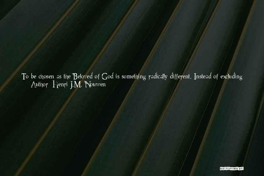Henri J.M. Nouwen Quotes: To Be Chosen As The Beloved Of God Is Something Radically Different. Instead Of Excluding Others, It Includes Others. Instead